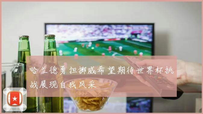 哈兰德勇担挪威希望期待世界杯挑战展现自我风采