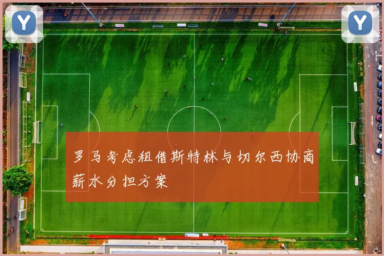 罗马考虑租借斯特林与切尔西协商薪水分担方案