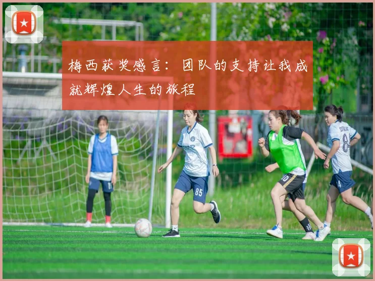 梅西获奖感言：团队的支持让我成就辉煌人生的旅程