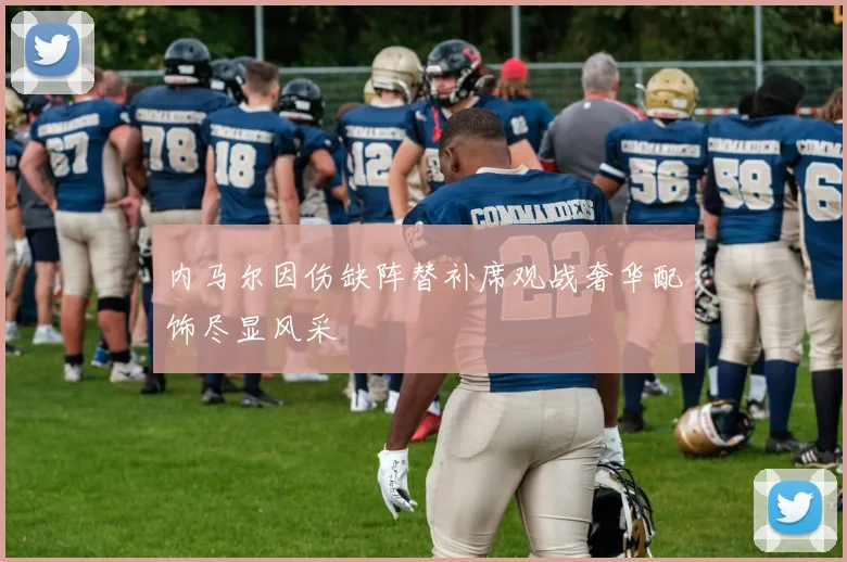 内马尔因伤缺阵替补席观战奢华配饰尽显风采