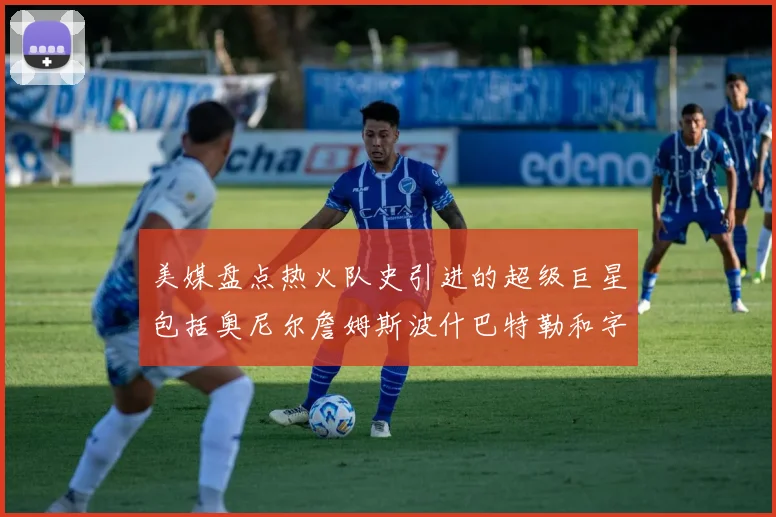 美媒盘点热火队史引进的超级巨星包括奥尼尔詹姆斯波什巴特勒和字母哥