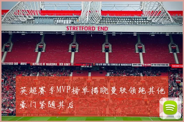 英超赛季MVP榜单揭晓曼联领跑其他豪门紧随其后