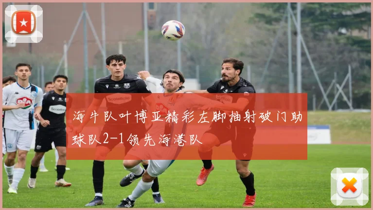 海牛队叶博亚精彩左脚抽射破门助球队2-1领先海港队