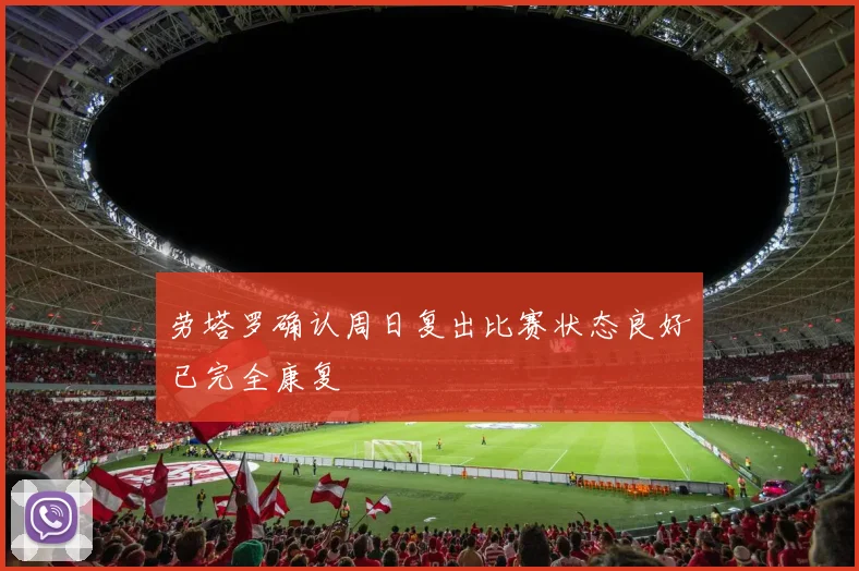 劳塔罗确认周日复出比赛状态良好已完全康复