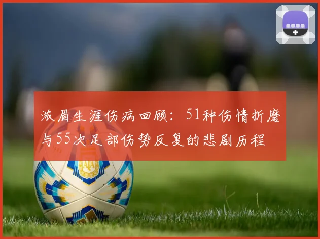 浓眉生涯伤病回顾：51种伤情折磨与55次足部伤势反复的悲剧历程