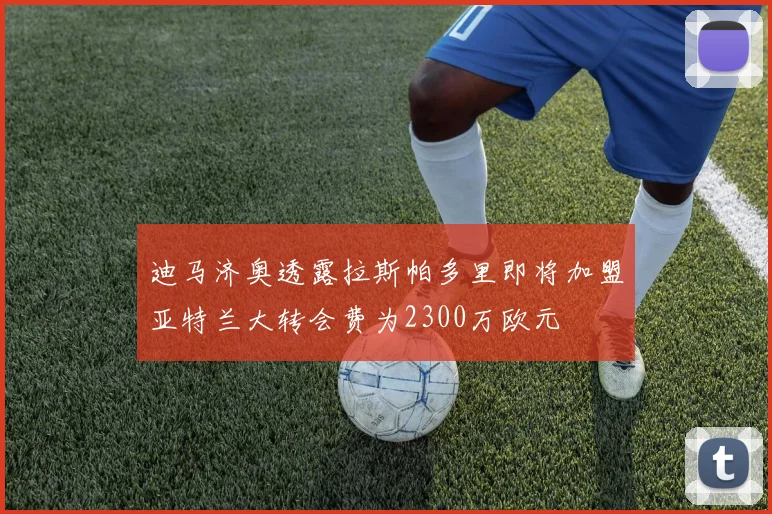 迪马济奥透露拉斯帕多里即将加盟亚特兰大转会费为2300万欧元
