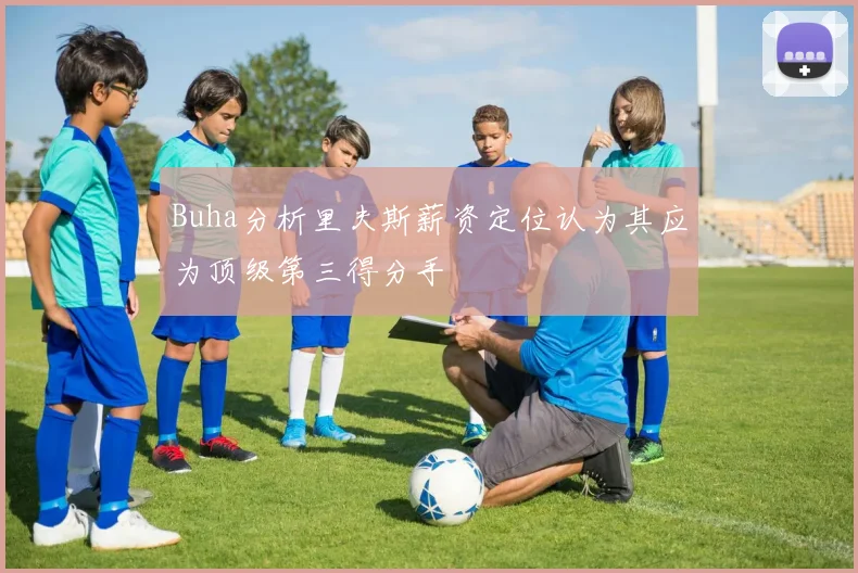 Buha分析里夫斯薪资定位认为其应为顶级第三得分手